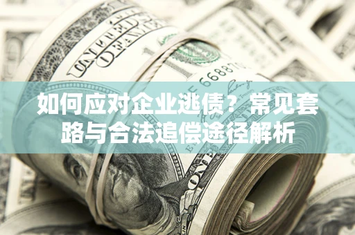 济南如何应对企业逃债？常见套路与合法追偿途径解析