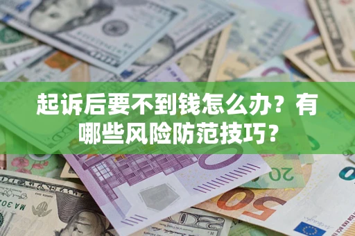 济南起诉后要不到钱怎么办？有哪些风险防范技巧？