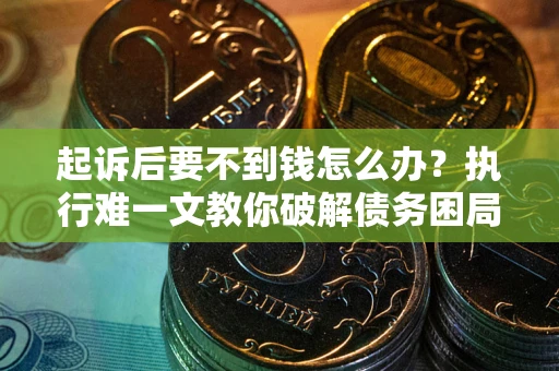 济南起诉后要不到钱怎么办？执行难一文教你破解债务困局