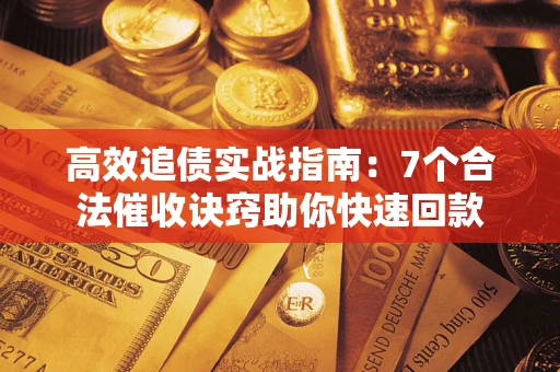 济南高效追债实战指南：7个合法催收诀窍助你快速回款