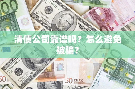 济南清债公司靠谱吗？怎么避免被骗？