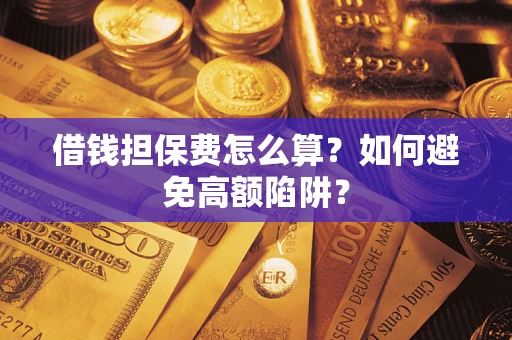 济南借钱担保费怎么算？如何避免高额陷阱？