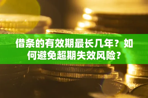 济南借条的有效期最长几年？如何避免超期失效风险？