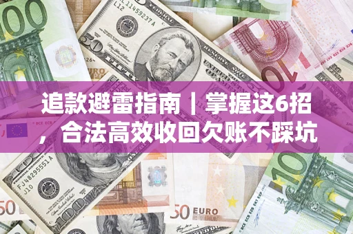 济南追款避雷指南｜掌握这6招，合法高效收回欠账不踩坑