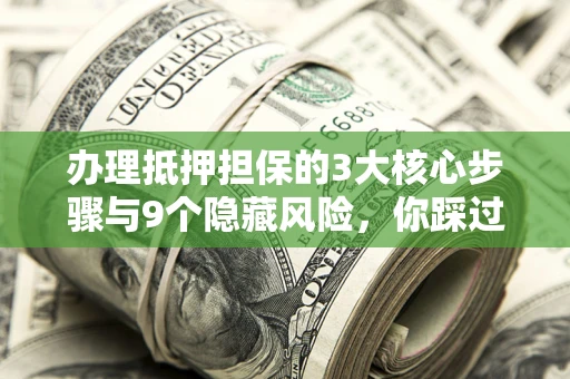 济南办理抵押担保的3大核心步骤与9个隐藏风险，你踩过哪个坑？