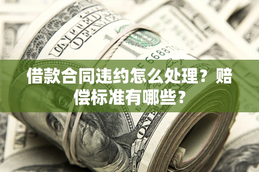 济南借款合同违约怎么处理？赔偿标准有哪些？