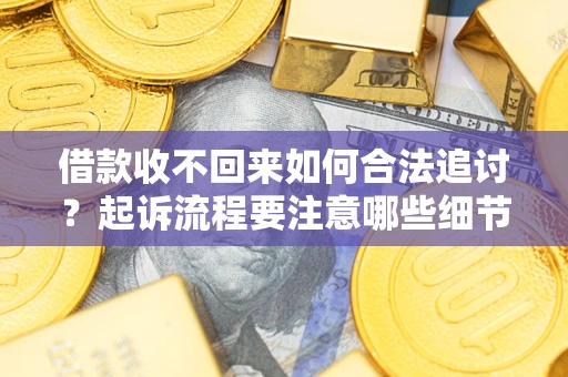 济南借款收不回来如何合法追讨？起诉流程要注意哪些细节？