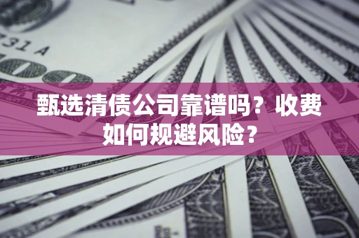 济南甄选清债公司靠谱吗？收费如何规避风险？