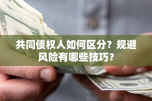 济南共同债权人如何区分？规避风险有哪些技巧？