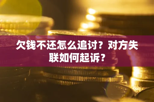 济南欠钱不还怎么追讨？对方失联如何起诉？