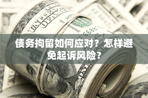 济南债务拘留如何应对？怎样避免起诉风险？