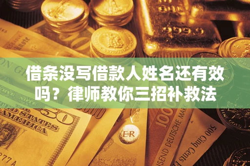 济南借条没写借款人姓名还有效吗？律师教你三招补救法
