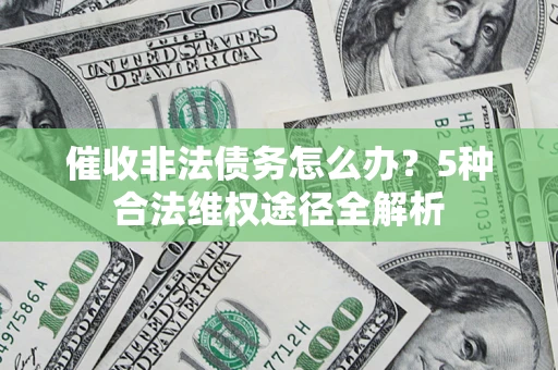 济南催收非法债务怎么办？5种合法维权途径全解析