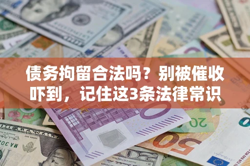 济南债务拘留合法吗?别被催收吓到,记住这3条法律常识 济南债务拘留合法吗?别被催收吓到,记住这3条法律常识