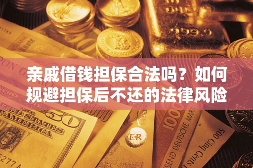 济南亲戚借钱担保合法吗？如何规避担保后不还的法律风险？