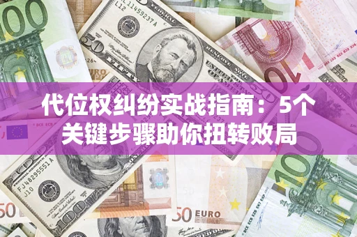 济南代位权纠纷实战指南：5个关键步骤助你扭转败局