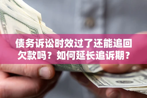 济南债务诉讼时效过了还能追回欠款吗？如何延长追诉期？