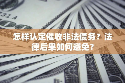 济南怎样认定催收非法债务？法律后果如何避免？