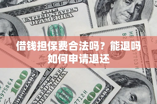 济南借钱担保费合法吗？能退吗如何申请退还