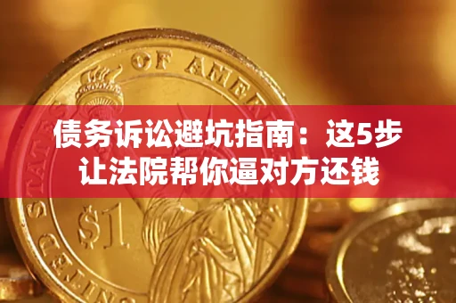 济南债务诉讼避坑指南：这5步让法院帮你逼对方还钱