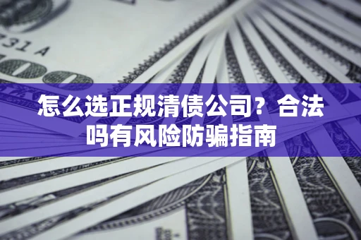 济南怎么选正规清债公司？合法吗有风险防骗指南