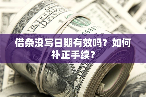 济南借条没写日期有效吗？如何补正手续？