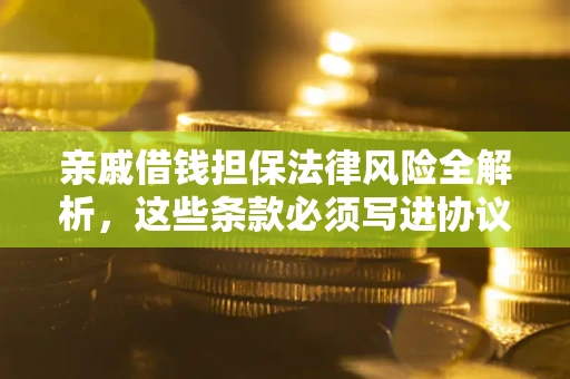 济南亲戚借钱担保法律风险全解析，这些条款必须写进协议