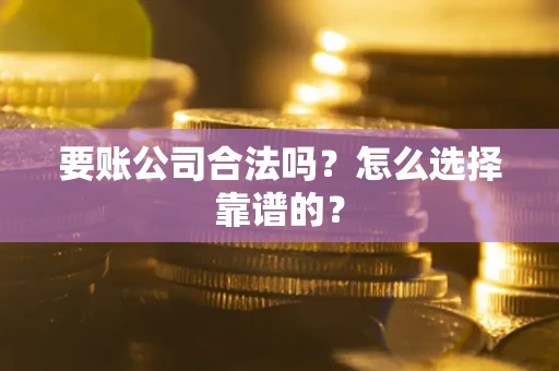 济南要账公司合法吗？怎么选择靠谱的？