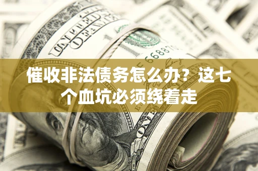 济南催收非法债务怎么办？这七个血坑必须绕着走