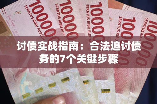济南讨债实战指南：合法追讨债务的7个关键步骤