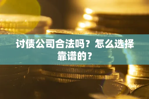 济南讨债公司合法吗？怎么选择靠谱的？