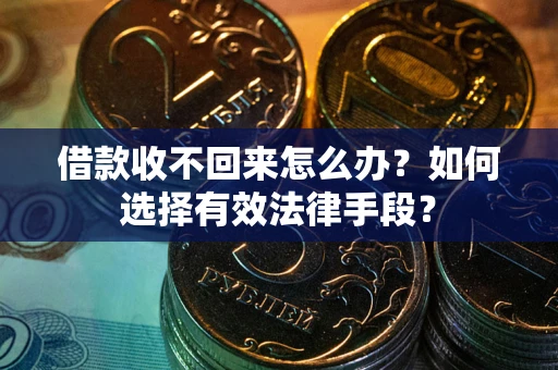 济南借款收不回来怎么办？如何选择有效法律手段？