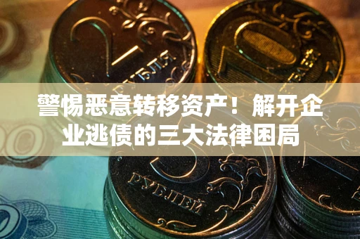 济南警惕恶意转移资产！解开企业逃债的三大法律困局
