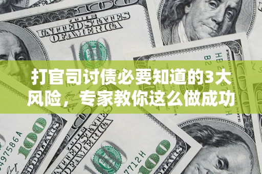 济南打官司讨债必要知道的3大风险，专家教你这么做成功率飙升
