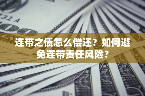 济南连带之债怎么偿还？如何避免连带责任风险？
