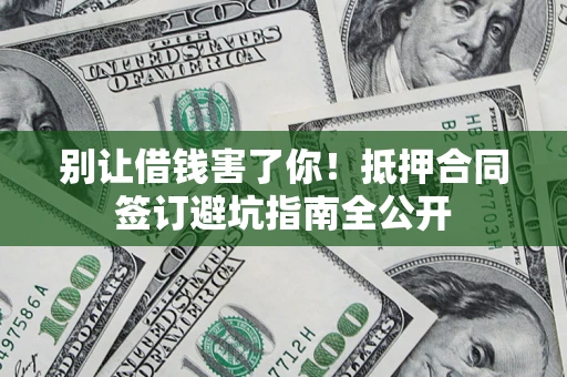 济南别让借钱害了你！抵押合同签订避坑指南全公开