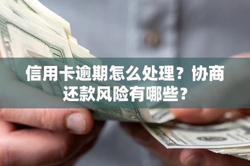 济南信用卡逾期怎么处理？协商还款风险有哪些？